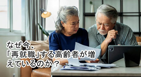 なぜ今、「再就職」する高齢者が増えているのか？