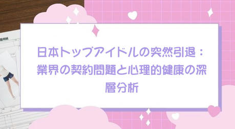 日本トップアイドルの突然引退：業界の契約問題と心理的健康の深層分析