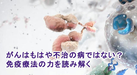 がんはもはや不治の病ではない？免疫療法の力を読み解く