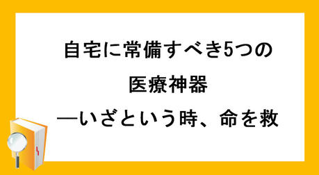 自宅に常備すべき5つの医療神器——いざという時、命を救う力